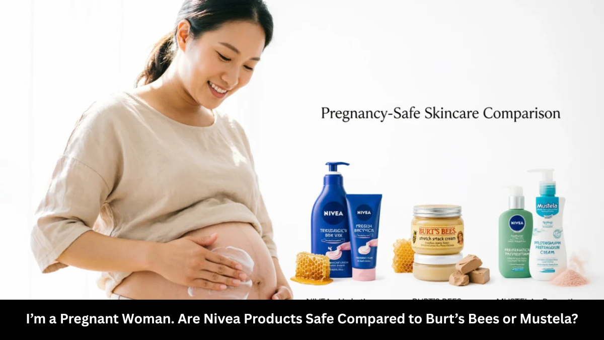 i’m a pregnant woman. are nivea products safe compared to burt’s bees or mustela?